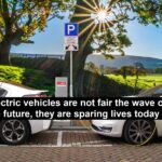 Electric Vehicles are not Fair the Fave of the future, they are Sparing Lives Today