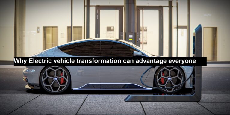 Why Electric Vehicle Transformation can Advantage Everyone